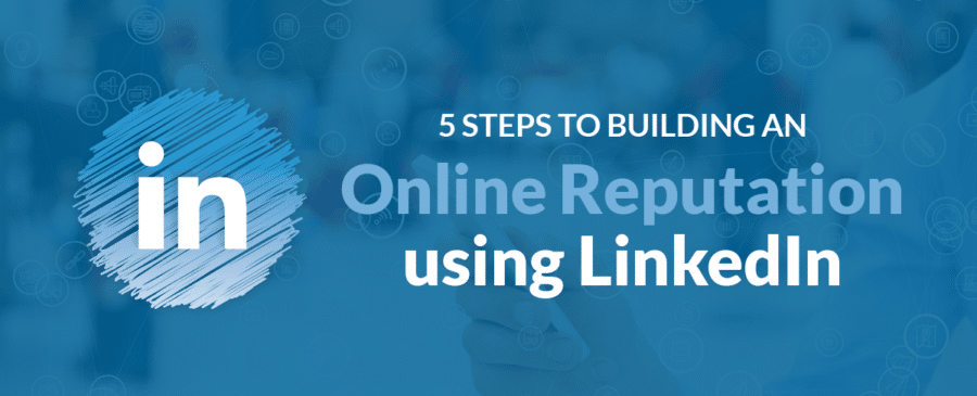 5 Steps to Building an Online Reputation using LinkedIn