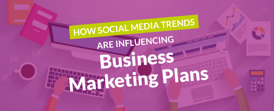 How Social Media Trends are Influencing Business Marketing Plans