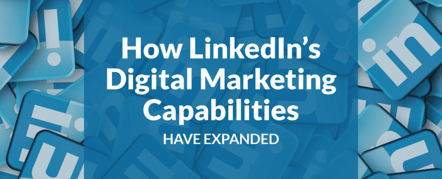 How LinkedIn’s Digital Marketing Capabilities Have Expanded