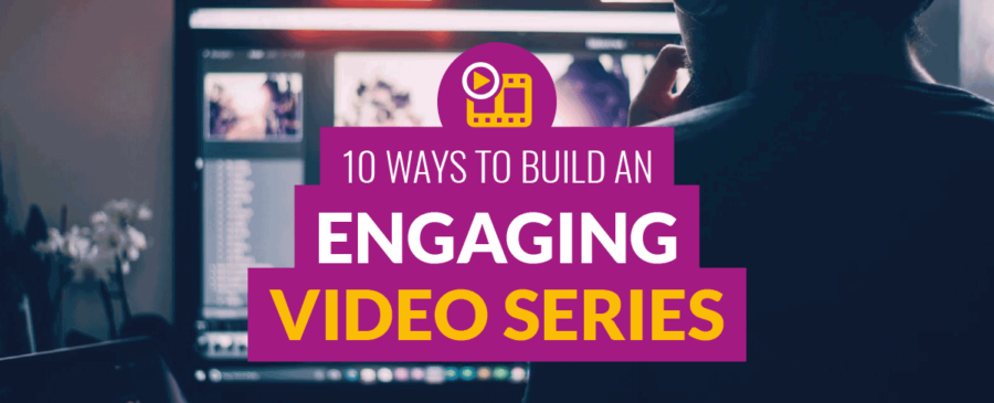 10 Ways to Build an Engaging Video Series